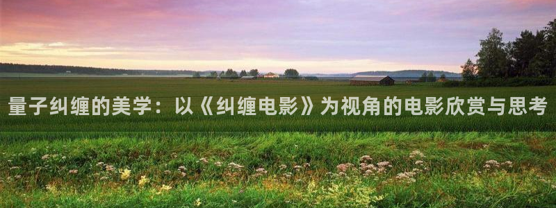 星空影院最新电视剧免费播放：量子纠缠的美学：以《纠缠电影》为视角的电影欣赏与思考