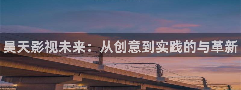 星空影院电视剧免费观看下载：昊天影视未来：从创意到实践的与革新