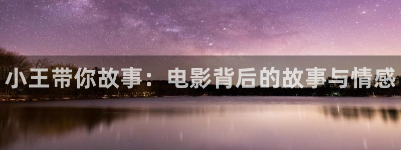 星空影院动漫免费播放：小王带你故事：电影背后的故事与情感
