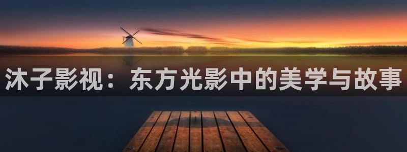 星空传媒影院在线观看：沐子影视：东方光影中的美学与故事