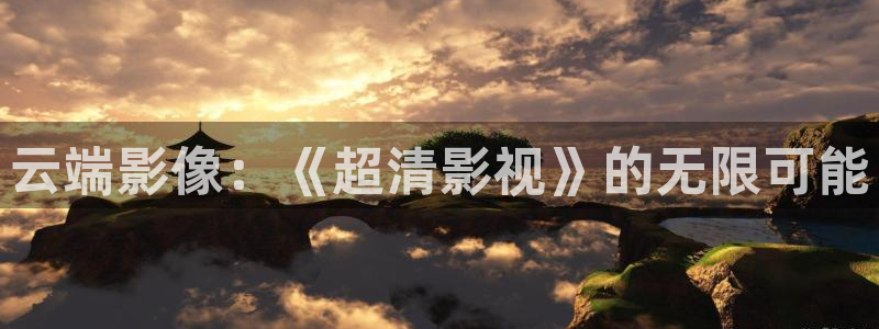 星空动漫免费观看高清完整版：云端影像：《超清影视》的无限可能